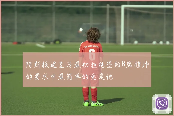 阿斯报道皇马最初拒绝签约B席穆帅的要求中最简单的竟是他