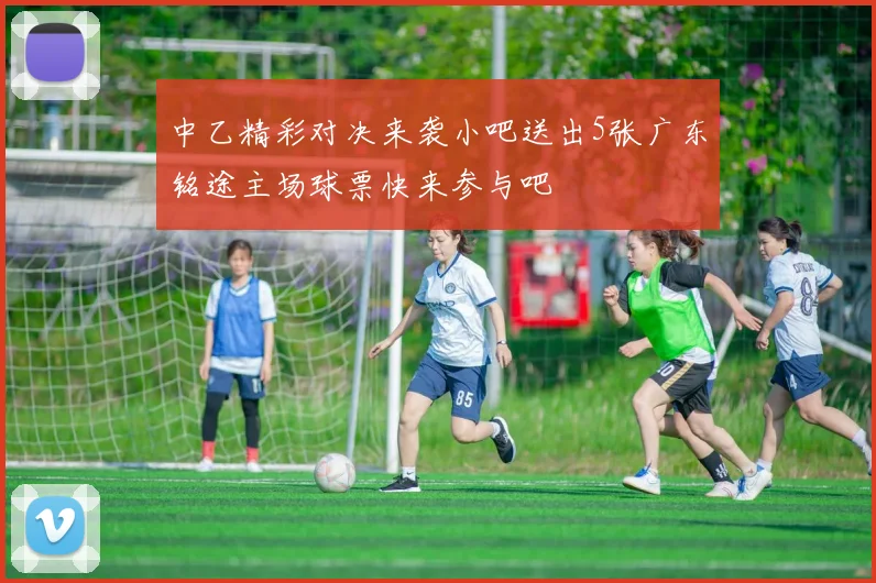中乙精彩对决来袭小吧送出5张广东铭途主场球票快来参与吧