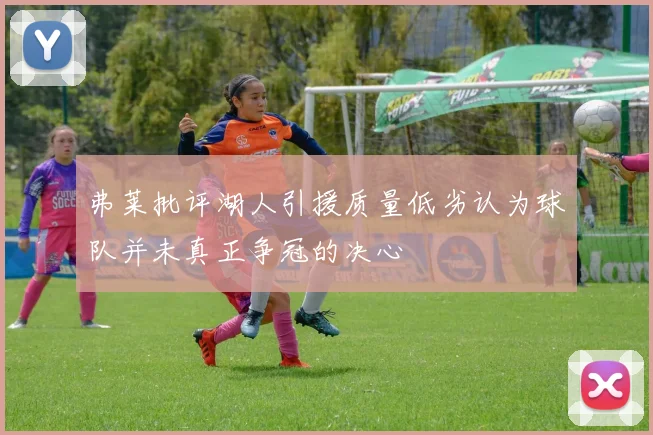 弗莱批评湖人引援质量低劣认为球队并未真正争冠的决心