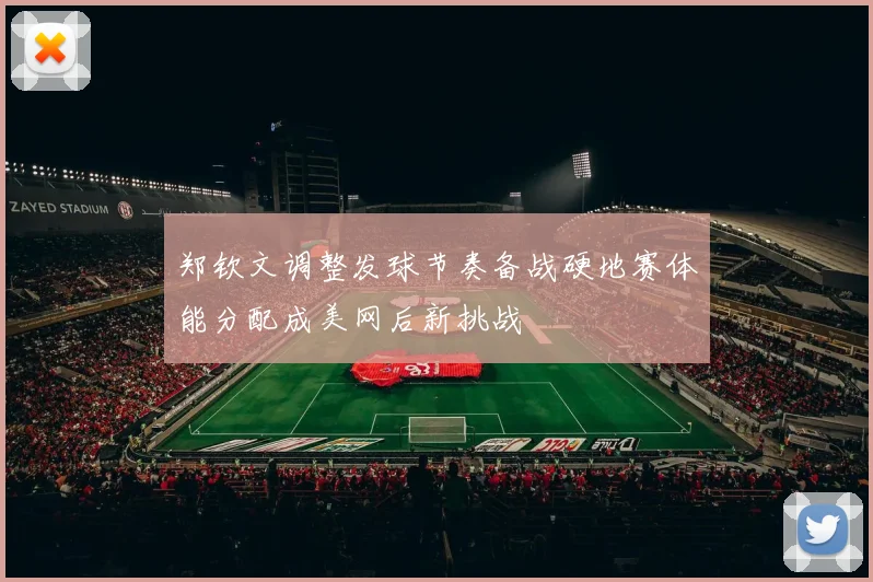 郑钦文调整发球节奏备战硬地赛体能分配成美网后新挑战