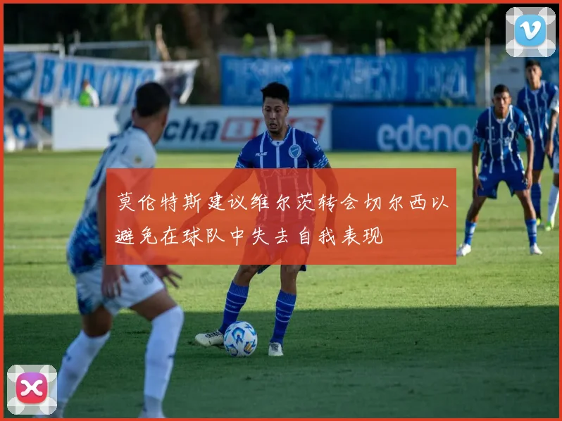 莫伦特斯建议维尔茨转会切尔西以避免在球队中失去自我表现