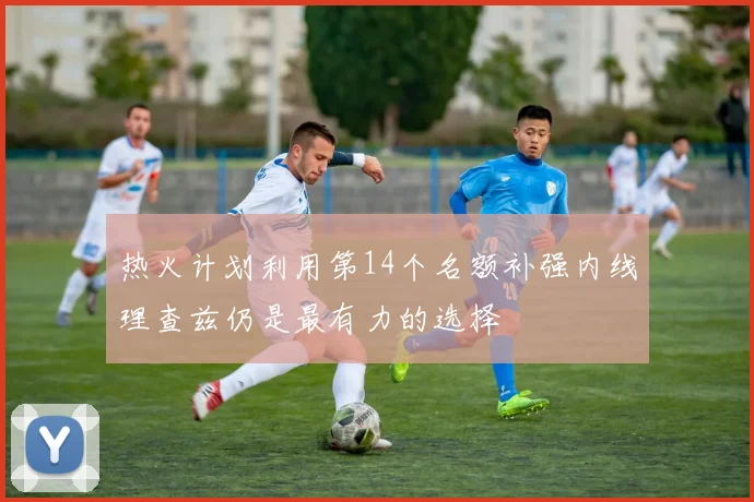 热火计划利用第14个名额补强内线理查兹仍是最有力的选择