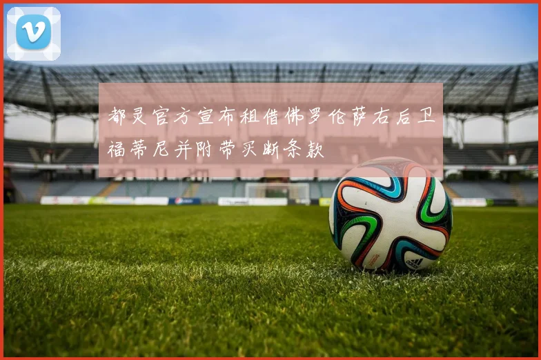 都灵官方宣布租借佛罗伦萨右后卫福蒂尼并附带买断条款